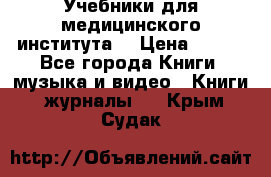 Учебники для медицинского института  › Цена ­ 500 - Все города Книги, музыка и видео » Книги, журналы   . Крым,Судак